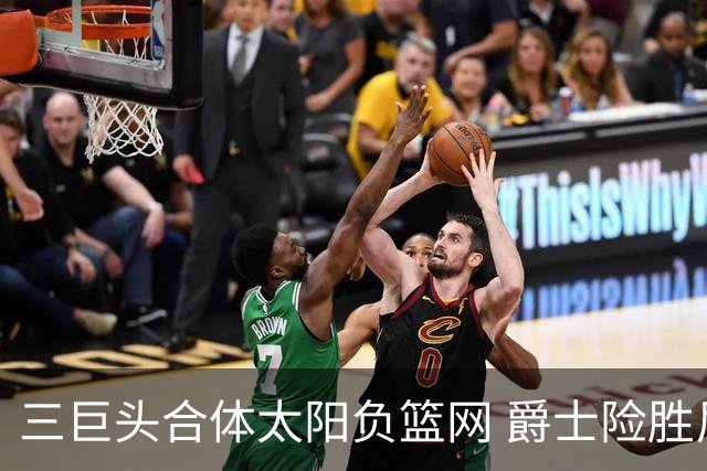 三巨头合体太阳负篮网 爵士险胜尼克斯止3连败