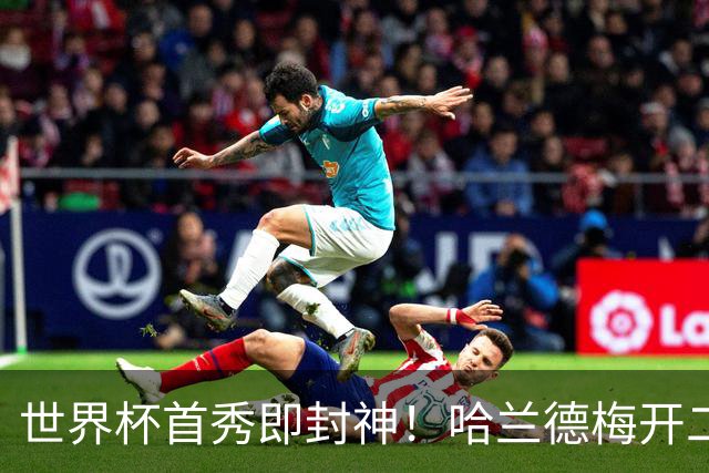 世界杯首秀即封神！哈兰德梅开二度+造乌龙改写历史