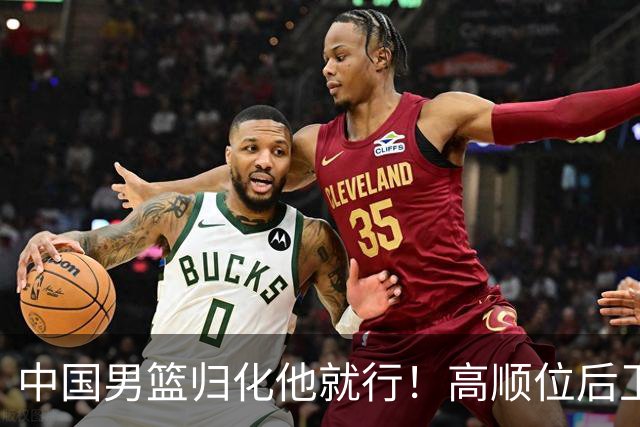 中国男篮归化他就行！高顺位后卫，长相像华人，血统比李凯尔还正