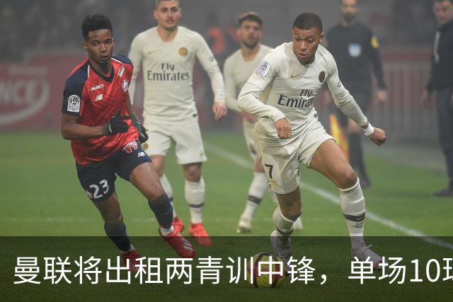 曼联将出租两青训中锋，单场10球小妖加盟德甲！齐尔克泽几定留队