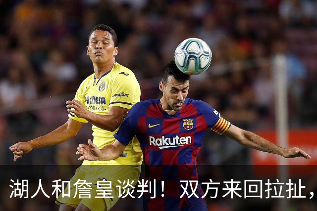 湖人和詹皇谈判！双方来回拉扯，有意14+10顶级中锋，曾要价小里