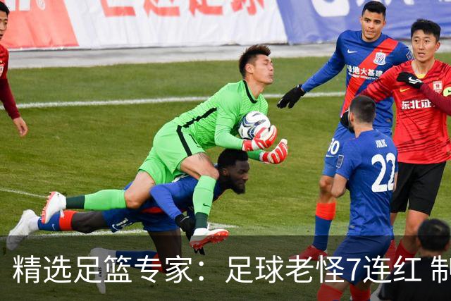 精选足篮专家：足球老怪7连红 制胜足彩6连红