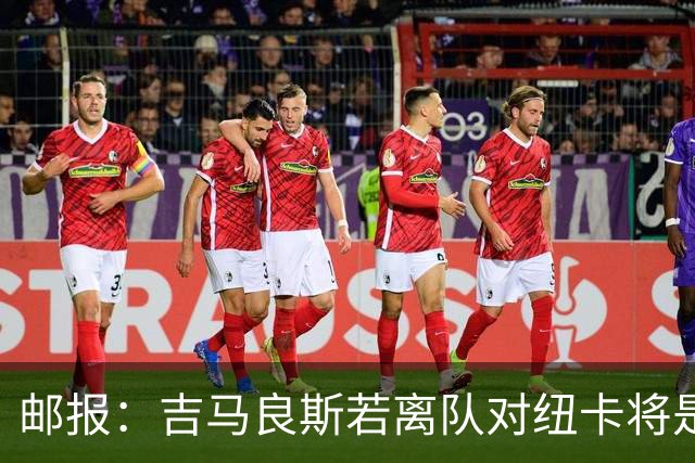 邮报：吉马良斯若离队对纽卡将是巨大打击，球队今夏重建难度大