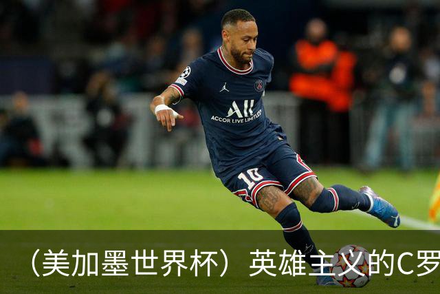 （美加墨世界杯）英雄主义的C罗，世界杯没有“加时”